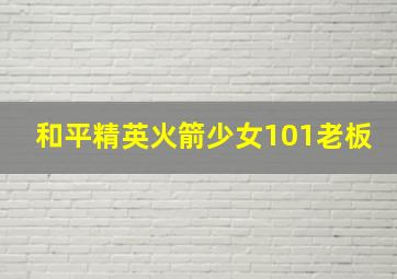 和平精英火箭少女101老板