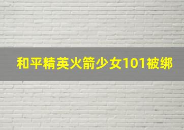 和平精英火箭少女101被绑