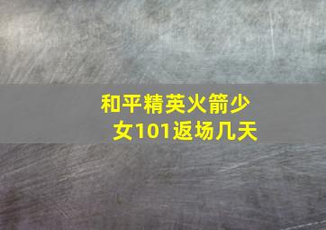 和平精英火箭少女101返场几天