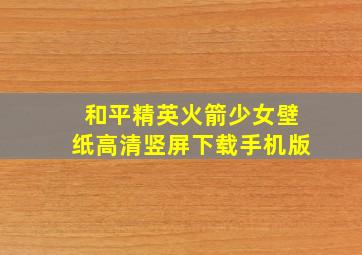 和平精英火箭少女壁纸高清竖屏下载手机版