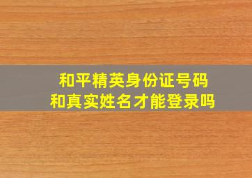 和平精英身份证号码和真实姓名才能登录吗