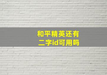 和平精英还有二字id可用吗