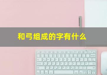 和弓组成的字有什么