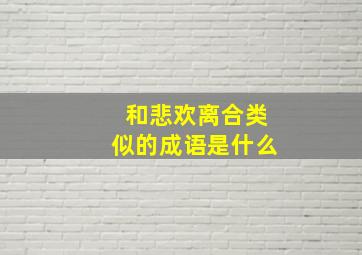 和悲欢离合类似的成语是什么