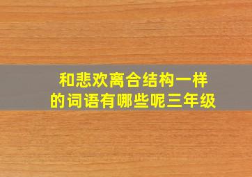 和悲欢离合结构一样的词语有哪些呢三年级