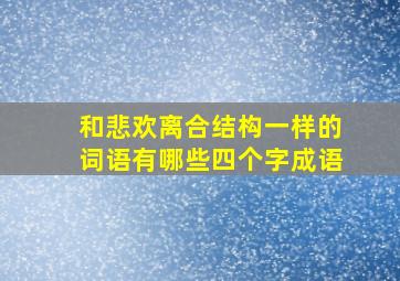 和悲欢离合结构一样的词语有哪些四个字成语