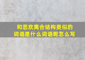 和悲欢离合结构类似的词语是什么词语呢怎么写