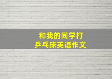 和我的同学打乒乓球英语作文