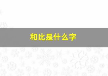 和比是什么字