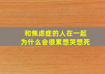 和焦虑症的人在一起为什么会很累想哭想死