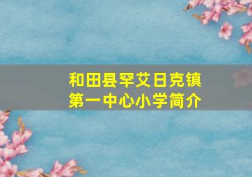 和田县罕艾日克镇第一中心小学简介