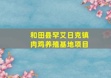 和田县罕艾日克镇肉鸡养殖基地项目