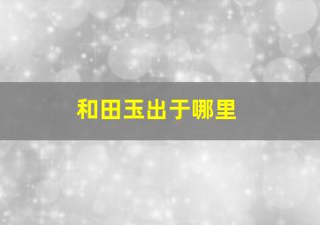 和田玉出于哪里