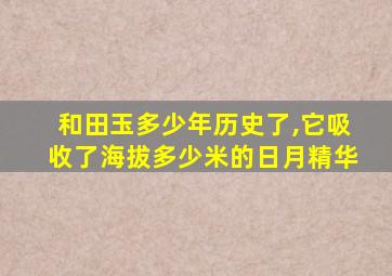 和田玉多少年历史了,它吸收了海拔多少米的日月精华