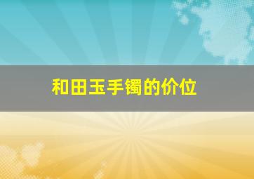 和田玉手镯的价位