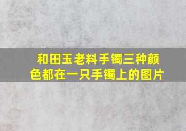 和田玉老料手镯三种颜色都在一只手镯上的图片