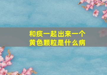 和痰一起出来一个黄色颗粒是什么病