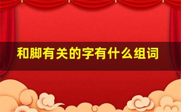 和脚有关的字有什么组词