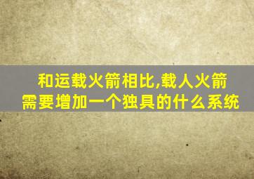 和运载火箭相比,载人火箭需要增加一个独具的什么系统