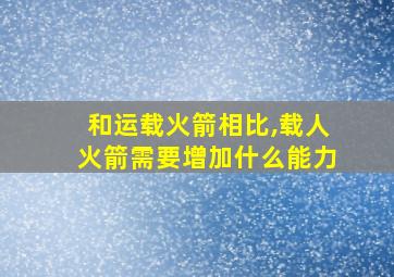 和运载火箭相比,载人火箭需要增加什么能力