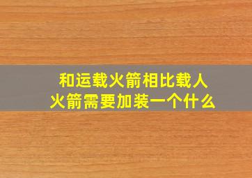 和运载火箭相比载人火箭需要加装一个什么