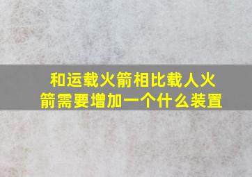 和运载火箭相比载人火箭需要增加一个什么装置