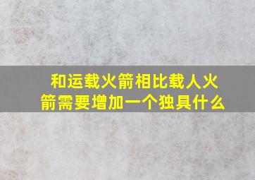 和运载火箭相比载人火箭需要增加一个独具什么