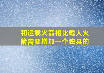 和运载火箭相比载人火箭需要增加一个独具的