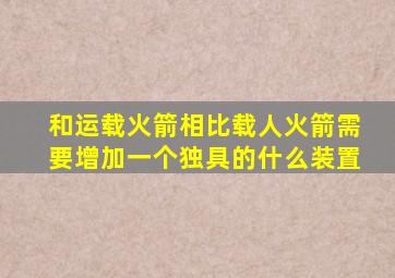 和运载火箭相比载人火箭需要增加一个独具的什么装置