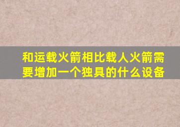 和运载火箭相比载人火箭需要增加一个独具的什么设备