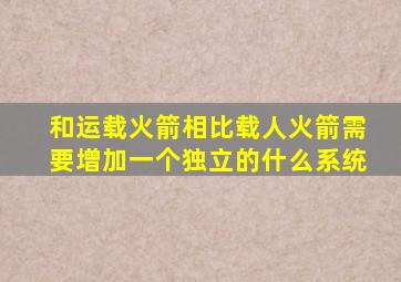 和运载火箭相比载人火箭需要增加一个独立的什么系统