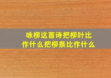 咏柳这首诗把柳叶比作什么把柳条比作什么