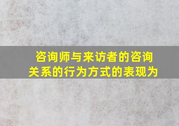 咨询师与来访者的咨询关系的行为方式的表现为