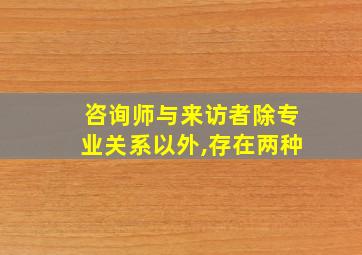 咨询师与来访者除专业关系以外,存在两种