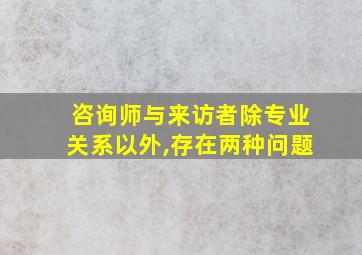 咨询师与来访者除专业关系以外,存在两种问题