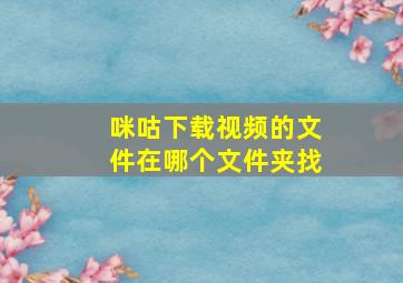 咪咕下载视频的文件在哪个文件夹找