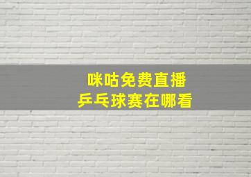 咪咕免费直播乒乓球赛在哪看