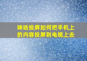 咪咕投屏如何把手机上的内容投屏到电视上去