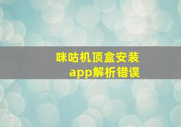 咪咕机顶盒安装app解析错误