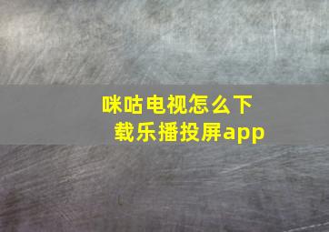 咪咕电视怎么下载乐播投屏app