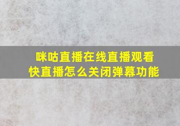 咪咕直播在线直播观看快直播怎么关闭弹幕功能