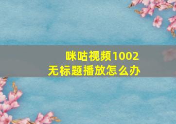 咪咕视频1002无标题播放怎么办