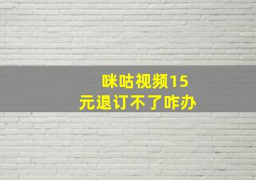 咪咕视频15元退订不了咋办