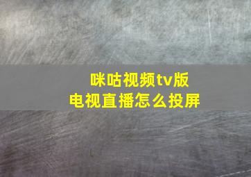 咪咕视频tv版电视直播怎么投屏