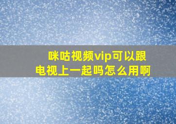 咪咕视频vip可以跟电视上一起吗怎么用啊