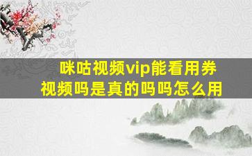 咪咕视频vip能看用券视频吗是真的吗吗怎么用