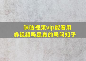 咪咕视频vip能看用券视频吗是真的吗吗知乎