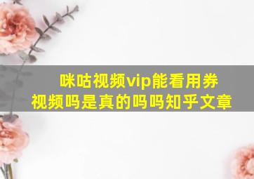 咪咕视频vip能看用券视频吗是真的吗吗知乎文章