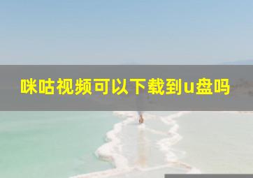 咪咕视频可以下载到u盘吗