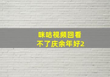 咪咕视频回看不了庆余年好2